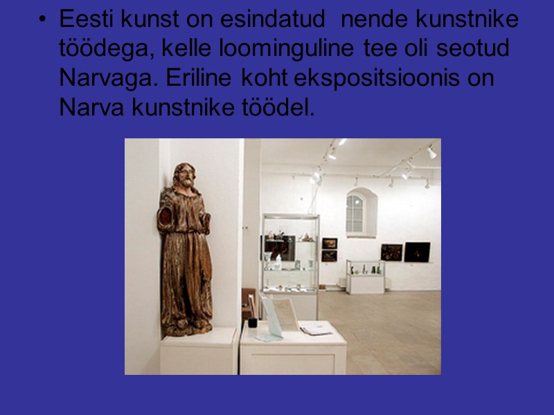Eesti kunst on esindatud  nende kunstnike töödega, kelle loominguline tee oli seotud Narvaga.